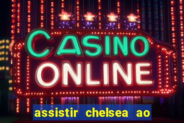 assistir chelsea ao vivo futemax